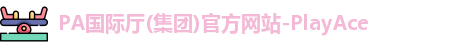PA国际厅(集团)官方网站-PlayAce